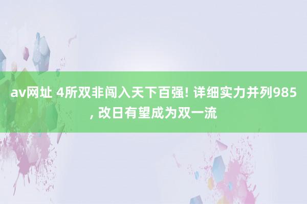 av网址 4所双非闯入天下百强! 详细实力并列985， 改日有望成为双一流
