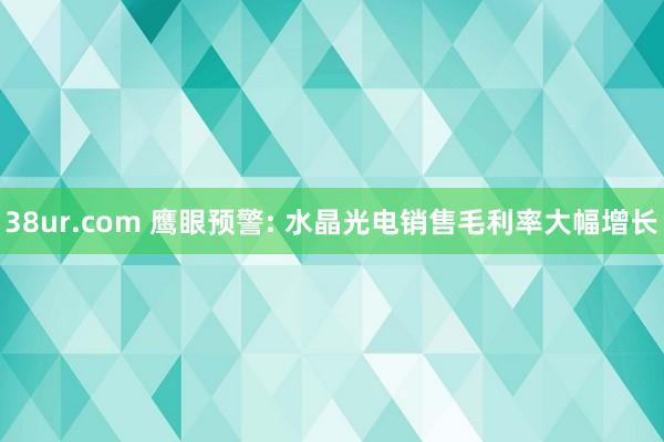 38ur.com 鹰眼预警: 水晶光电销售毛利率大幅增长